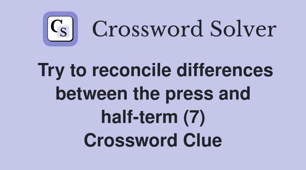 Try to reconcile differences between the press and halfterm (7) Crossword Clue Answers